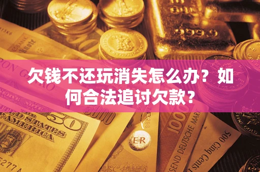 北京欠钱不还玩消失怎么办？如何合法追讨欠款？