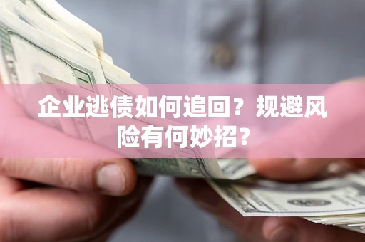北京企业逃债如何追回？规避风险有何妙招？