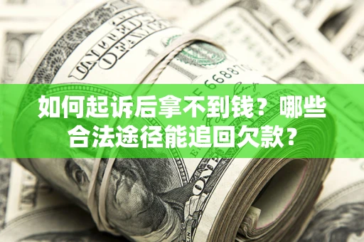 北京如何起诉后拿不到钱？哪些合法途径能追回欠款？