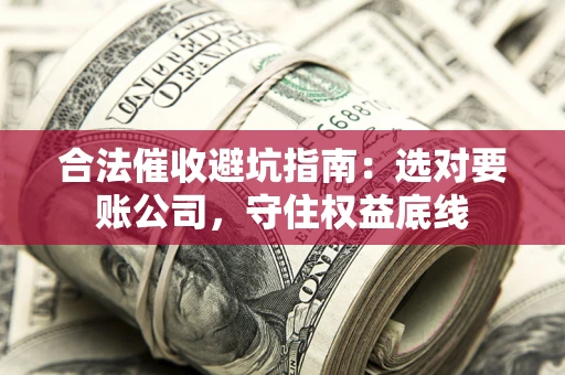 北京合法催收避坑指南：选对要账公司，守住权益底线