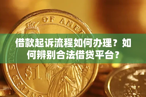 北京借款起诉流程如何办理？如何辨别合法借贷平台？