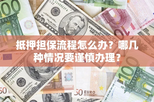 北京抵押担保流程怎么办？哪几种情况要谨慎办理？