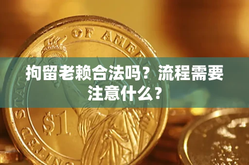 北京拘留老赖合法吗？流程需要注意什么？
