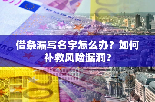 北京借条漏写名字怎么办？如何补救风险漏洞？