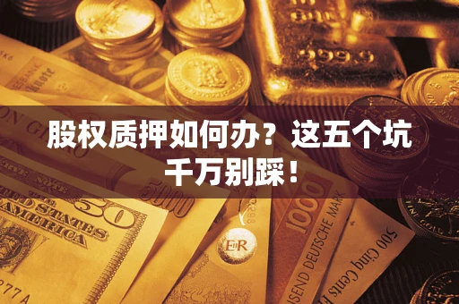 北京股权质押如何办？这五个坑千万别踩！