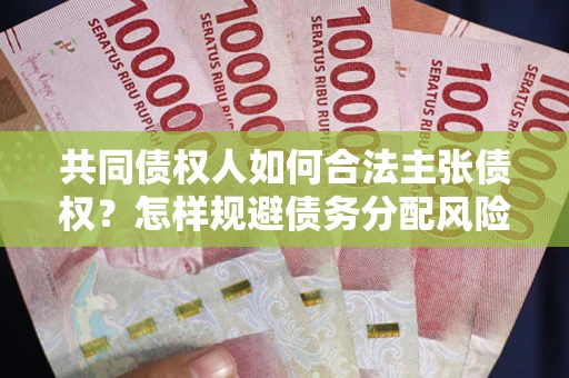 北京共同债权人如何合法主张债权？怎样规避债务分配风险？