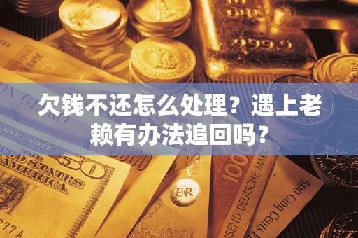北京欠钱不还怎么处理？遇上老赖有办法追回吗？