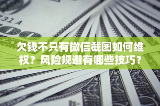 北京欠钱不只有微信截图如何维权？风险规避有哪些技巧？