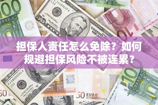 北京担保人责任怎么免除？如何规避担保风险不被连累？