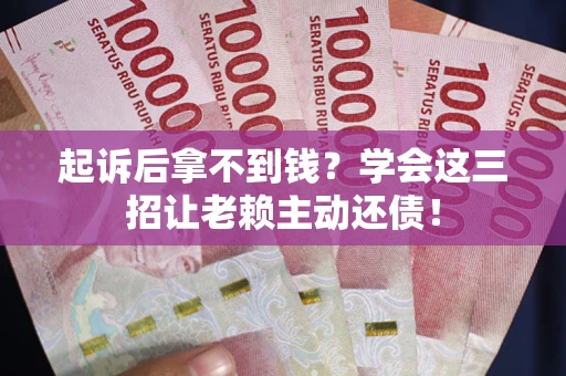 北京起诉后拿不到钱？学会这三招让老赖主动还债！