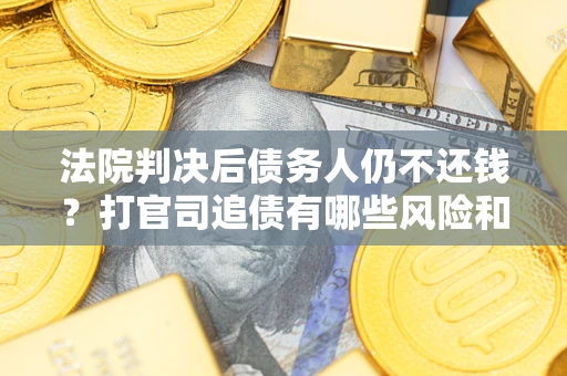 北京法院判决后债务人仍不还钱？打官司追债有哪些风险和技巧？