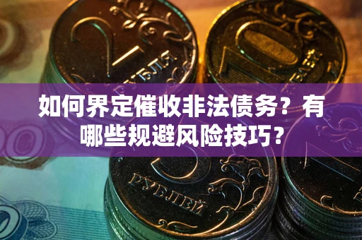 北京如何界定催收非法债务？有哪些规避风险技巧？