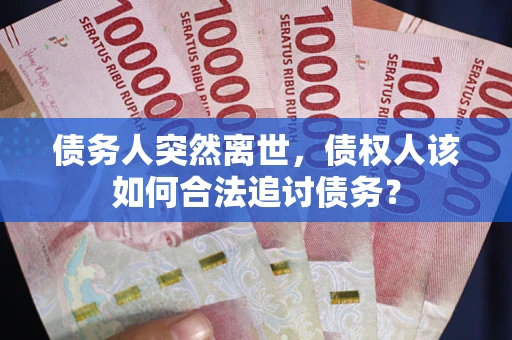 北京债务人突然离世，债权人该如何合法追讨债务？