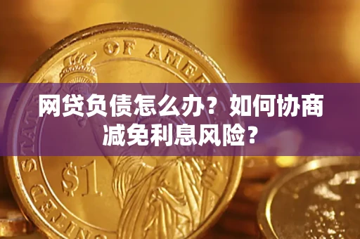 北京网贷负债怎么办？如何协商减免利息风险？