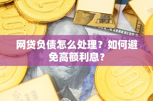 北京网贷负债怎么处理？如何避免高额利息？