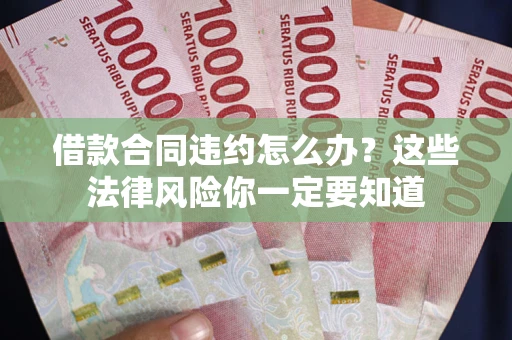 北京借款合同违约怎么办？这些法律风险你一定要知道