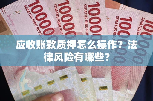 北京应收账款质押怎么操作？法律风险有哪些？