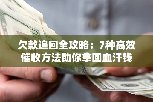 北京欠款追回全攻略：7种高效催收方法助你拿回血汗钱