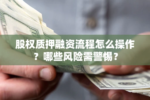 北京股权质押融资流程怎么操作？哪些风险需警惕？