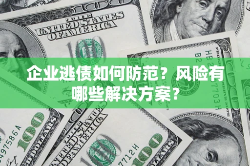 北京企业逃债如何防范？风险有哪些解决方案？