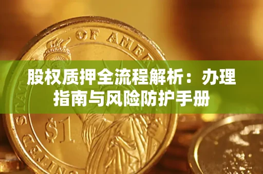 北京股权质押全流程解析：办理指南与风险防护手册