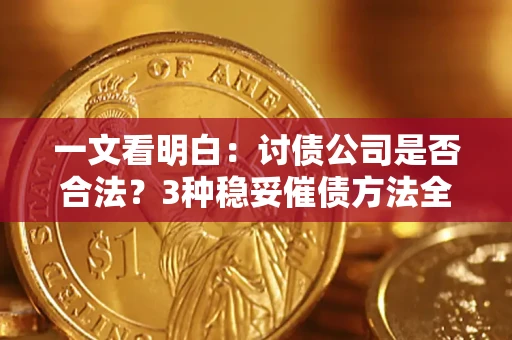北京一文看明白：讨债公司是否合法？3种稳妥催债方法全解析
