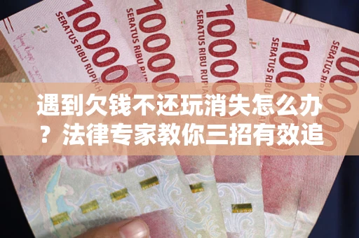 北京遇到欠钱不还玩消失怎么办？法律专家教你三招有效追债！