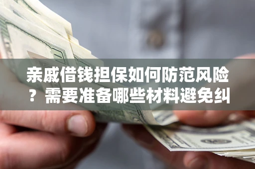 北京亲戚借钱担保如何防范风险？需要准备哪些材料避免纠纷？