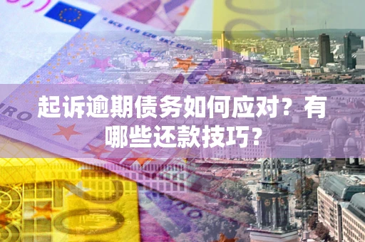 北京起诉逾期债务如何应对？有哪些还款技巧？