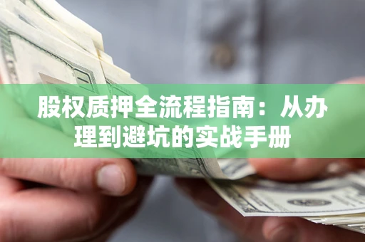 北京股权质押全流程指南：从办理到避坑的实战手册