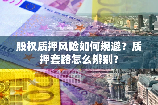 北京股权质押风险如何规避？质押套路怎么辨别？