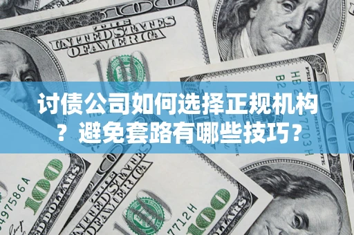 北京讨债公司如何选择正规机构？避免套路有哪些技巧？