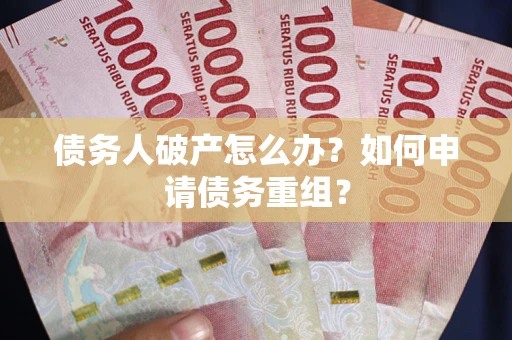 北京债务人破产怎么办？如何申请债务重组？