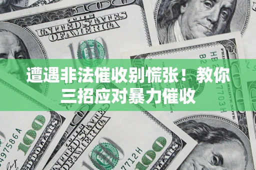 北京遭遇非法催收别慌张！教你三招应对暴力催收