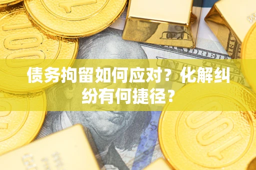 北京债务拘留如何应对？化解纠纷有何捷径？