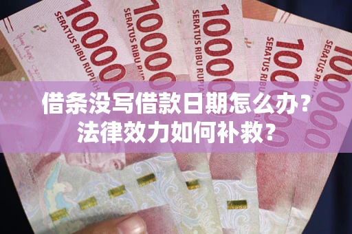 北京借条没写借款日期怎么办?法律效力如何补救? 北京借条没写借款日期怎么办?法律效力如何补救?