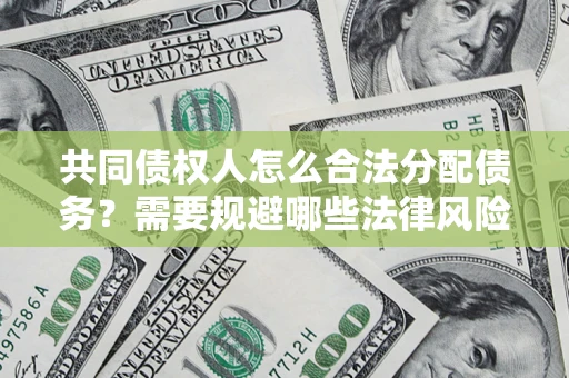 北京共同债权人怎么合法分配债务？需要规避哪些法律风险？