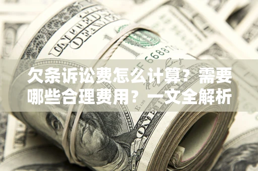 北京欠条诉讼费怎么计算？需要哪些合理费用？一文全解析