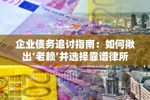 北京企业债务追讨指南：如何揪出‘老赖’并选择靠谱律所