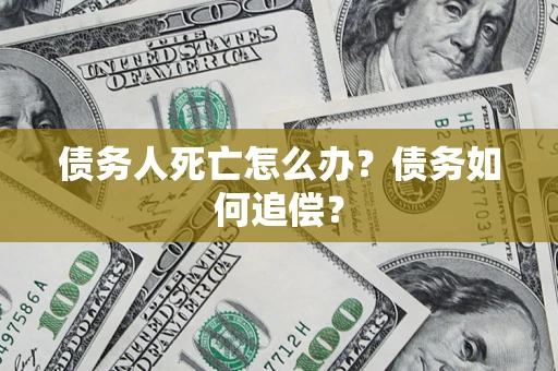 北京债务人死亡怎么办？债务如何追偿？