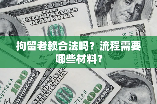 北京拘留老赖合法吗？流程需要哪些材料？