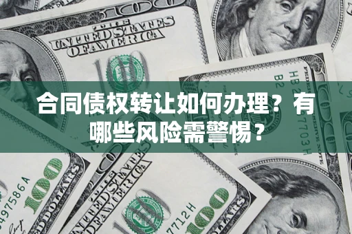 北京合同债权转让如何办理？有哪些风险需警惕？