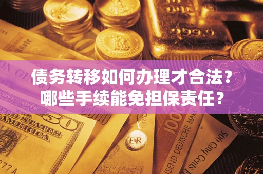 北京债务转移如何办理才合法？哪些手续能免担保责任？