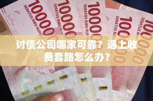 北京讨债公司哪家可靠？遇上收费套路怎么办？