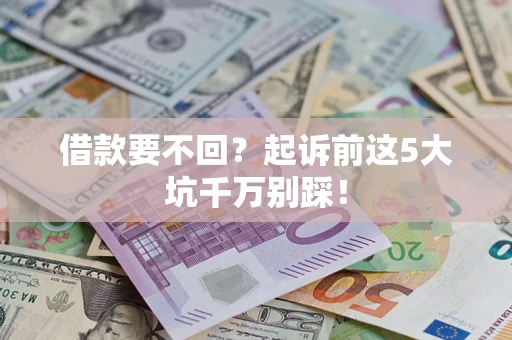 北京借款要不回？起诉前这5大坑千万别踩！