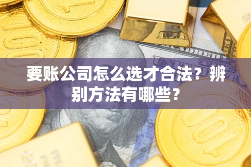 北京要账公司怎么选才合法？辨别方法有哪些？