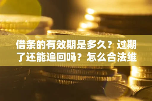 北京借条的有效期是多久？过期了还能追回吗？怎么合法维权？