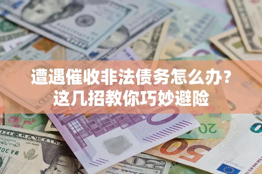 北京遭遇催收非法债务怎么办？这几招教你巧妙避险