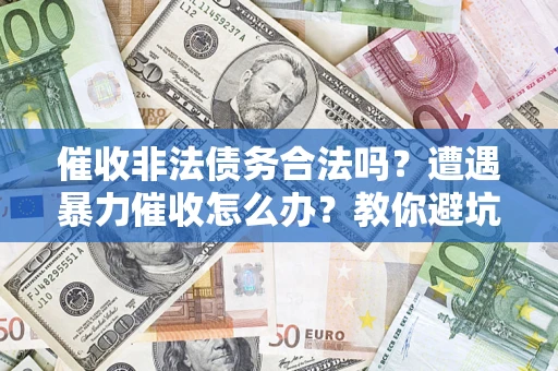 北京催收非法债务合法吗？遭遇暴力催收怎么办？教你避坑指南！