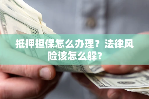 北京抵押担保怎么办理？法律风险该怎么躲？